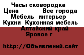 Часы-сковородка › Цена ­ 2 500 - Все города Мебель, интерьер » Кухни. Кухонная мебель   . Алтайский край,Яровое г.